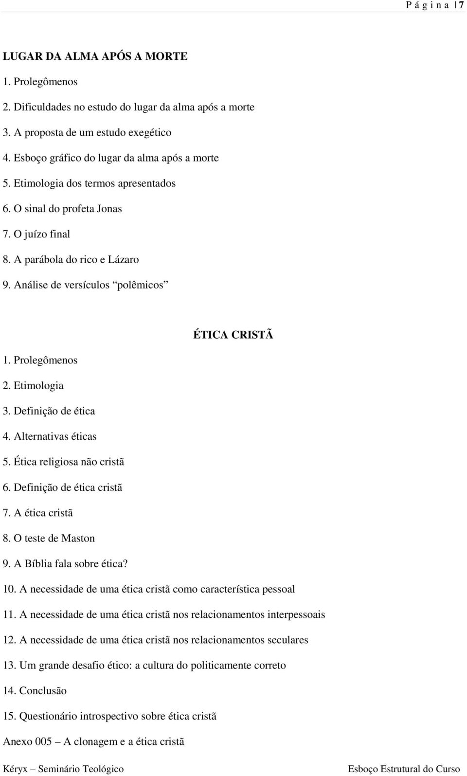 Alternativas éticas 5. Ética religiosa não cristã 6. Definição de ética cristã 7. A ética cristã 8. O teste de Maston 9. A Bíblia fala sobre ética? 10.