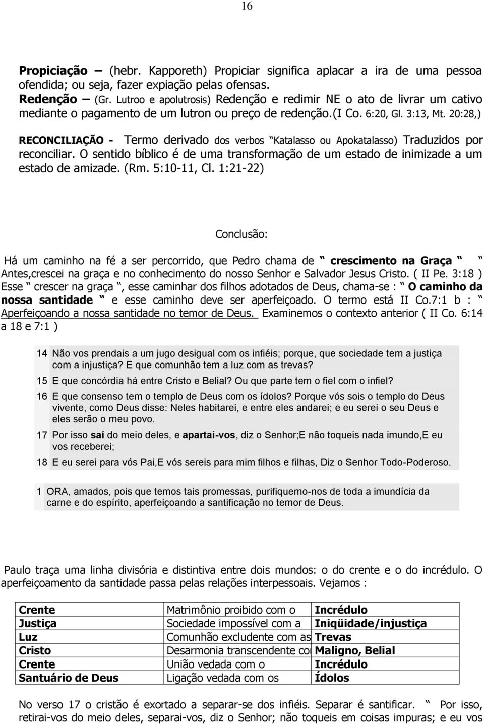 20:28,) RECONCILIAÇÃO - Termo derivado dos verbos Katalasso ou Apokatalasso) Traduzidos por reconciliar. O sentido bíblico é de uma transformação de um estado de inimizade a um estado de amizade. (Rm.