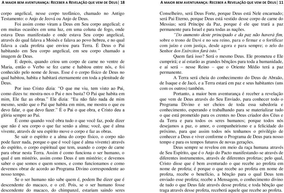 Moisés e falava ao povo hebreu, e no qual falava a cada profeta que enviou para Terra. É Deus o Pai habitando em Seu corpo angelical, em seu corpo chamado a imagem de Deus.