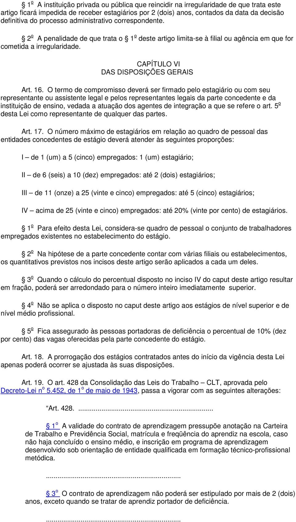 O termo de compromisso deverá ser firmado pelo estagiário ou com seu representante ou assistente legal e pelos representantes legais da parte concedente e da instituição de ensino, vedada a atuação