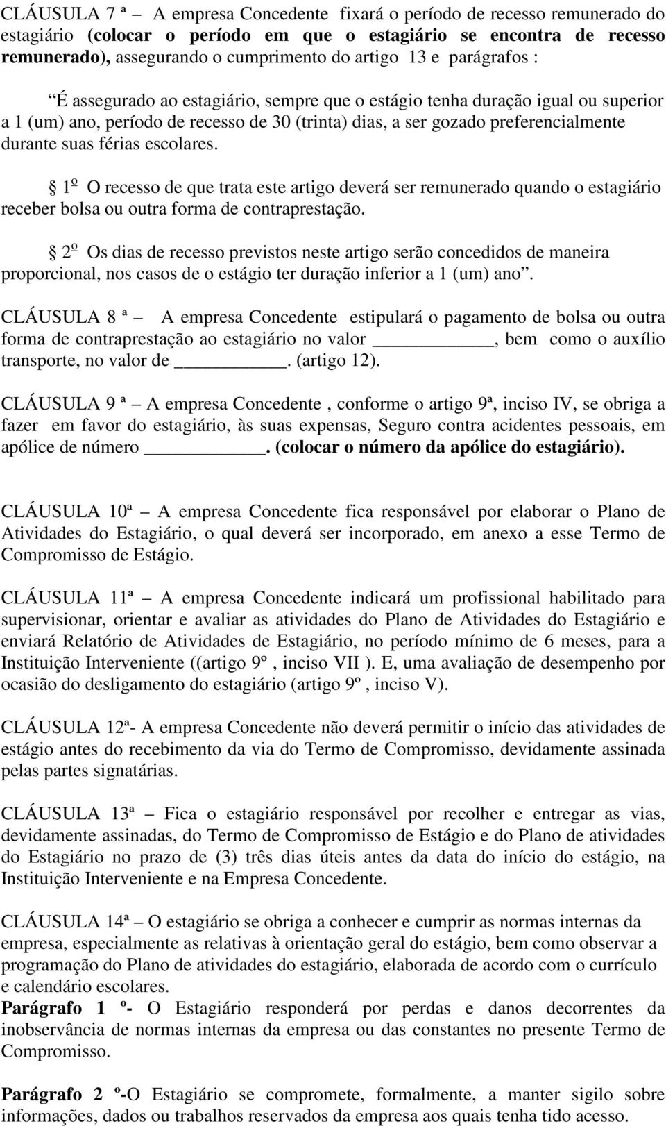 férias escolares. 1 o O recesso de que trata este artigo deverá ser remunerado quando o estagiário receber bolsa ou outra forma de contraprestação.