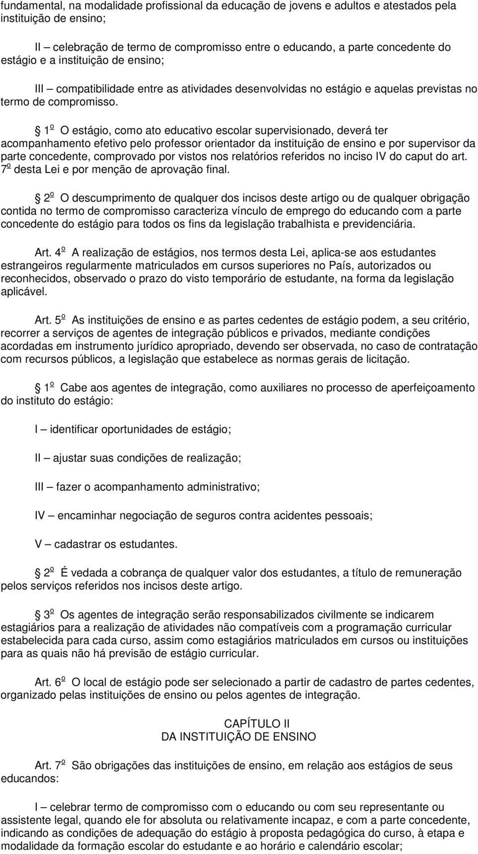 1 o O estágio, como ato educativo escolar supervisionado, deverá ter acompanhamento efetivo pelo professor orientador da instituição de ensino e por supervisor da parte concedente, comprovado por