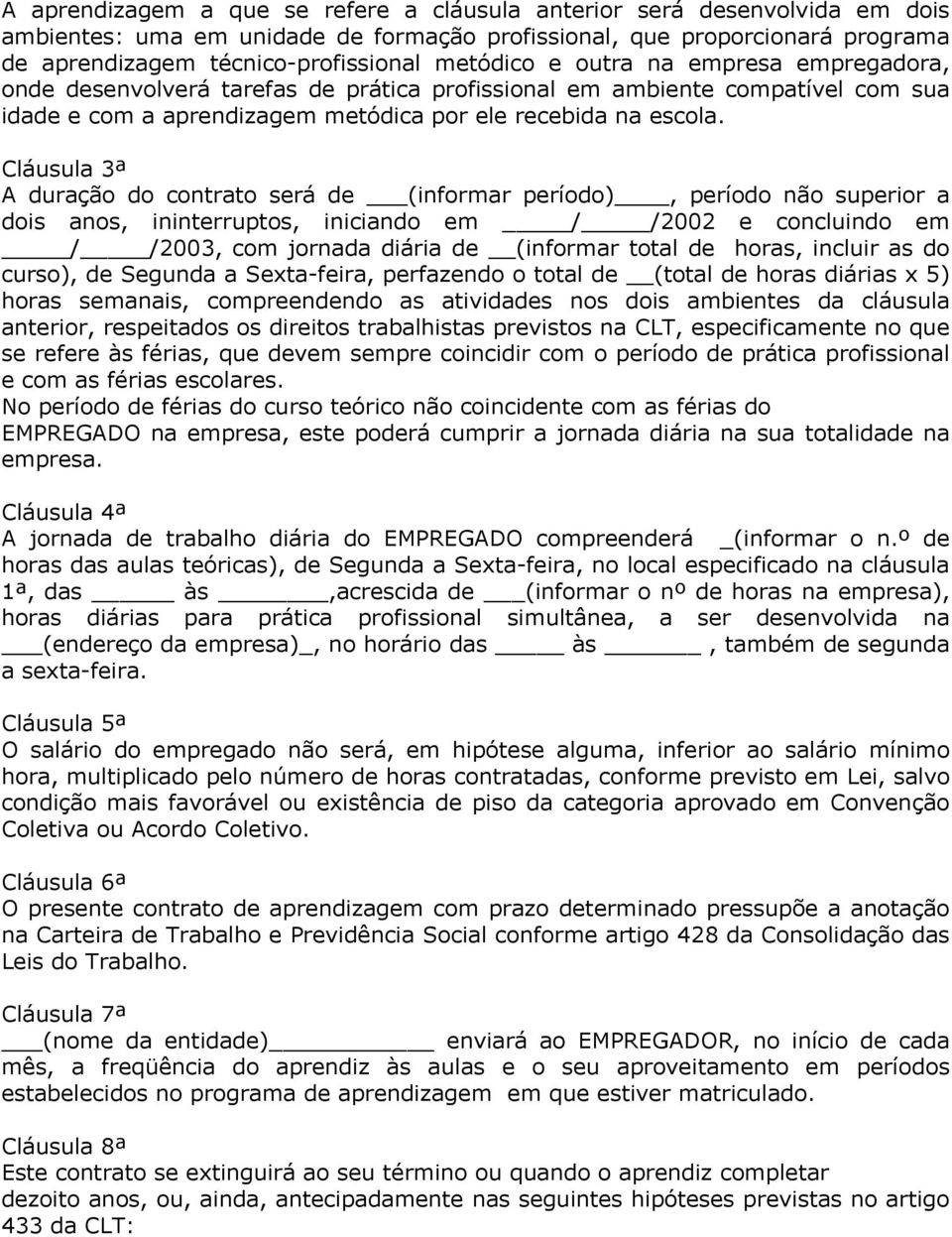 Cláusula 3ª A duração do contrato será de (informar período), período não superior a dois anos, ininterruptos, iniciando em / /2002 e concluindo em / /2003, com jornada diária de (informar total de