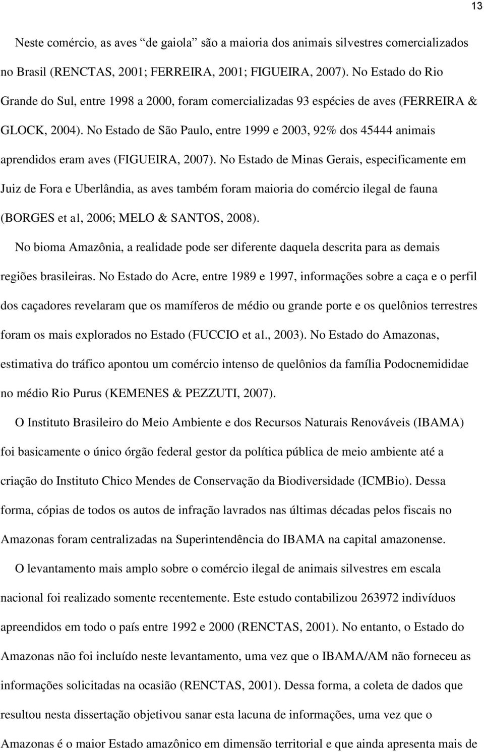 No Estado de São Paulo, entre 1999 e 2003, 92% dos 45444 animais aprendidos eram aves (FIGUEIRA, 2007).