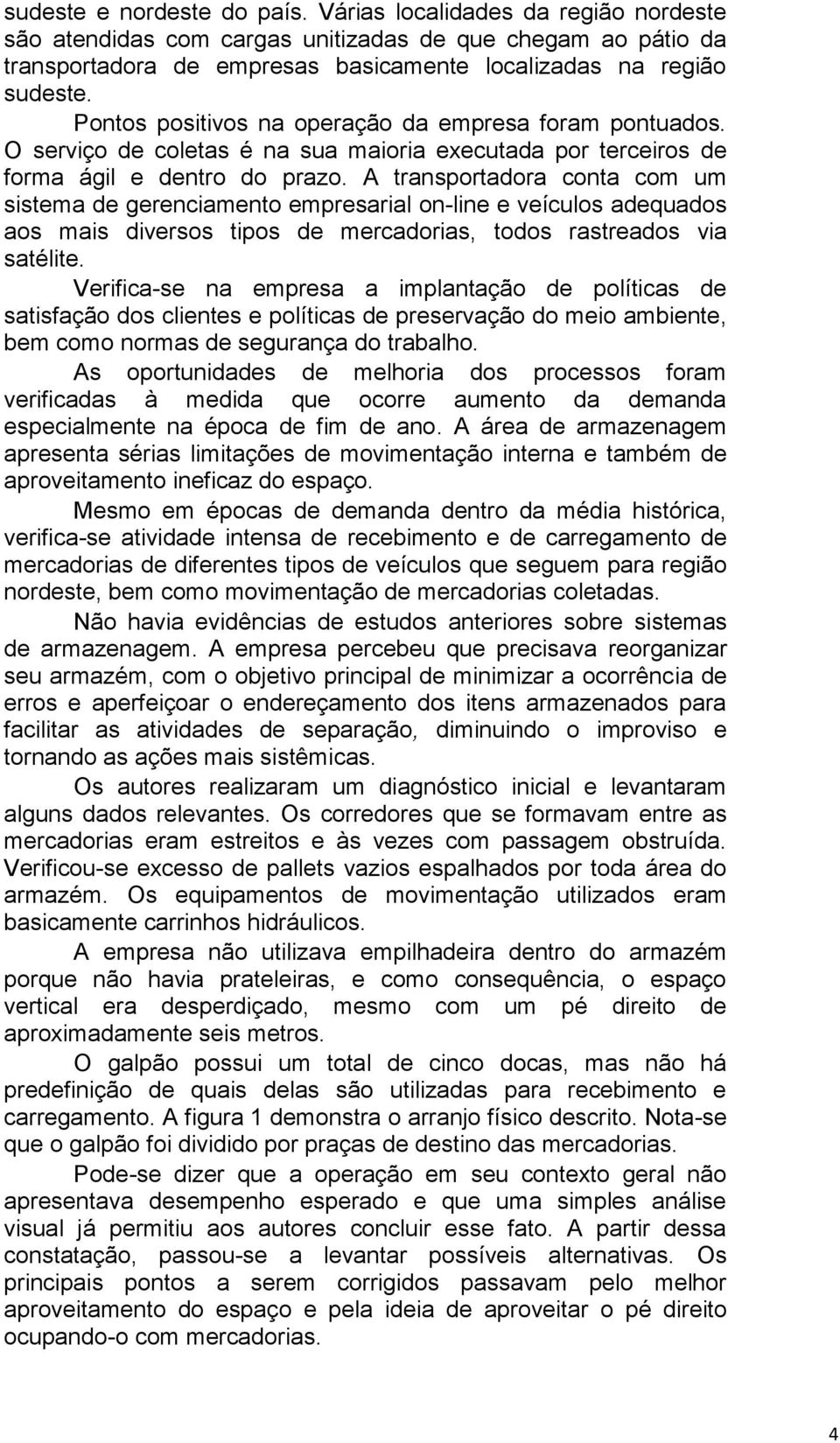 A transportadora conta com um sistema de gerenciamento empresarial on-line e veículos adequados aos mais diversos tipos de mercadorias, todos rastreados via satélite.