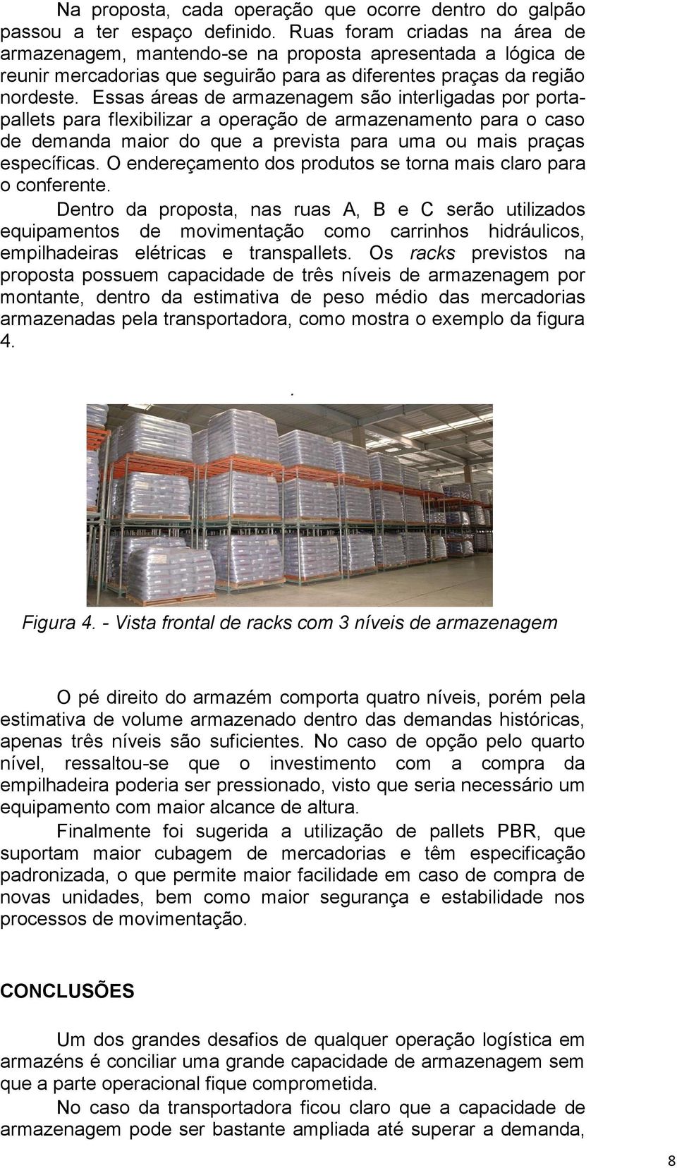 Essas áreas de armazenagem são interligadas por portapallets para flexibilizar a operação de armazenamento para o caso de demanda maior do que a prevista para uma ou mais praças específicas.