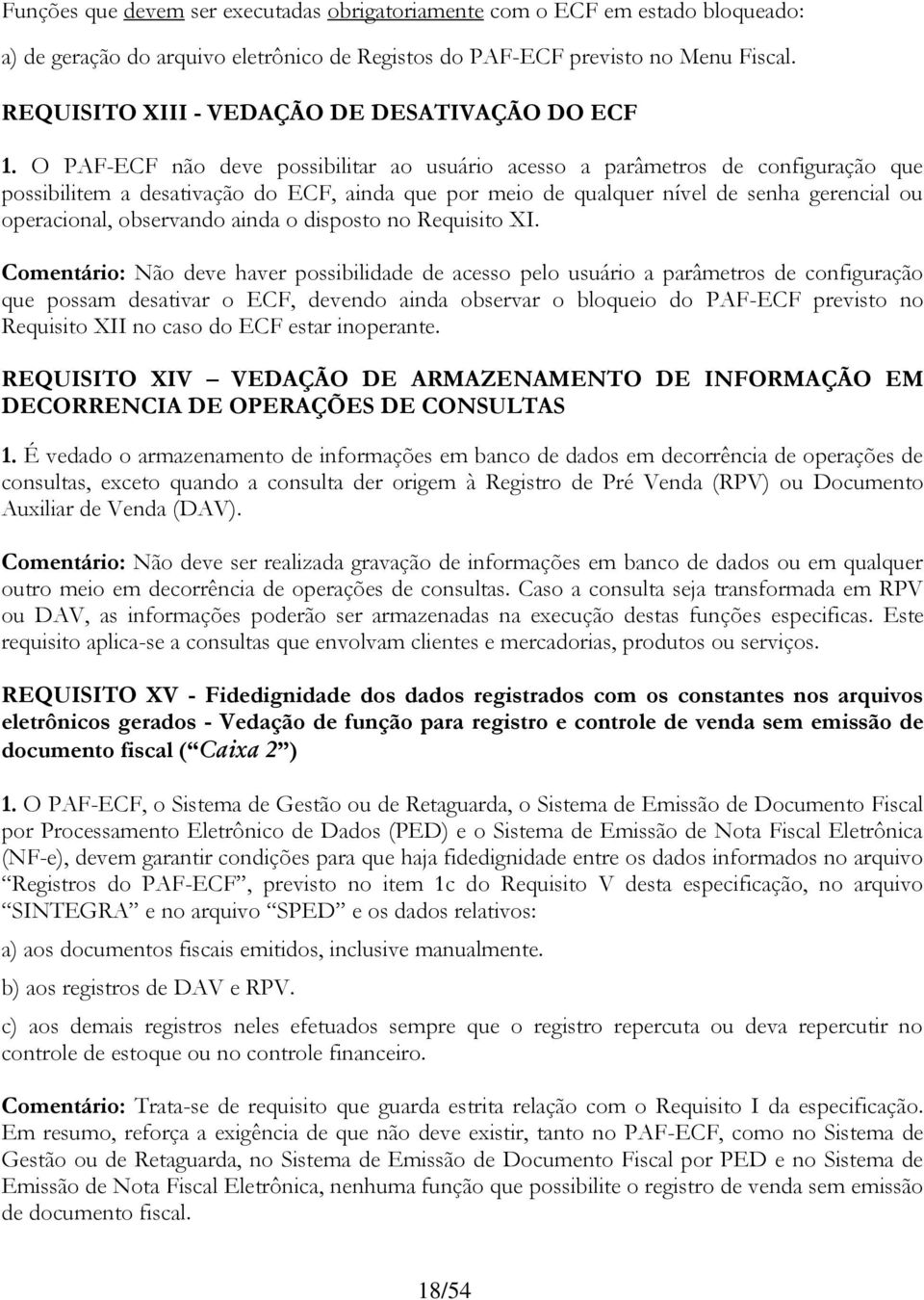 O PAF-ECF não deve possibilitar ao usuário acesso a parâmetros de configuração que possibilitem a desativação do ECF, ainda que por meio de qualquer nível de senha gerencial ou operacional,