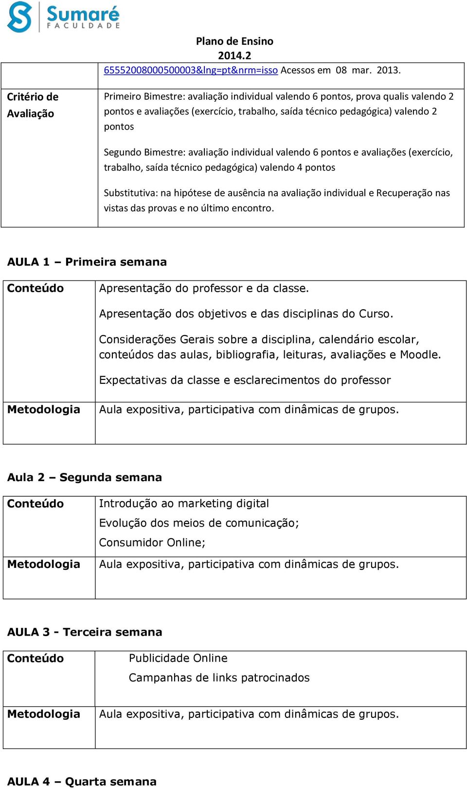 Bimestre: avaliação individual valendo 6 pontos e avaliações (exercício, trabalho, saída técnico pedagógica) valendo 4 pontos Substitutiva: na hipótese de ausência na avaliação individual e