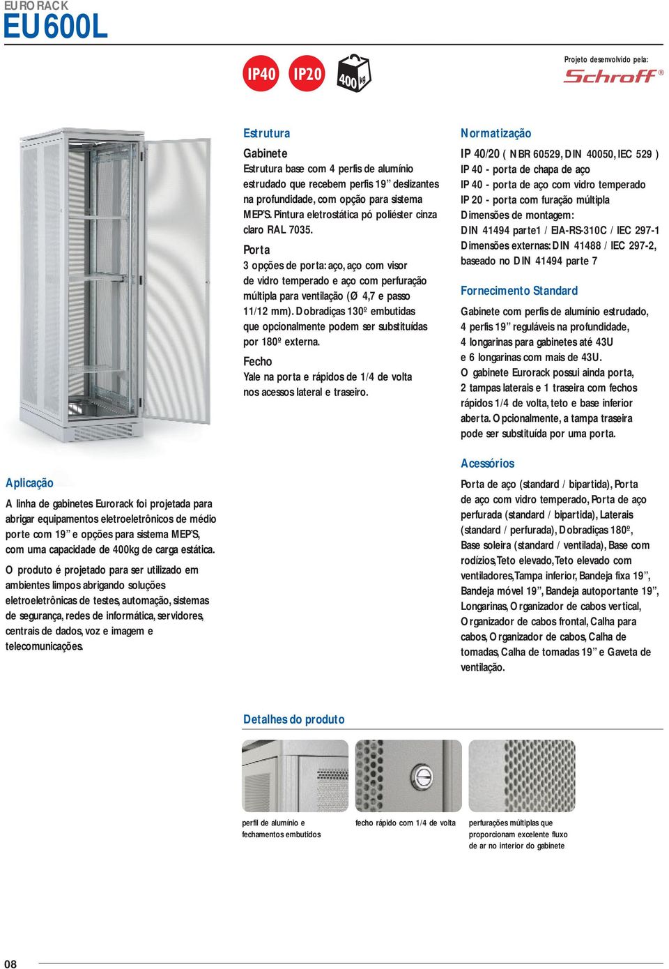 Dobradiças 130º embutidas que opcionalmente podem ser substituídas por 180º externa. Fecho Yale na porta e rápidos de 1/4 de volta nos acessos lateral e traseiro.