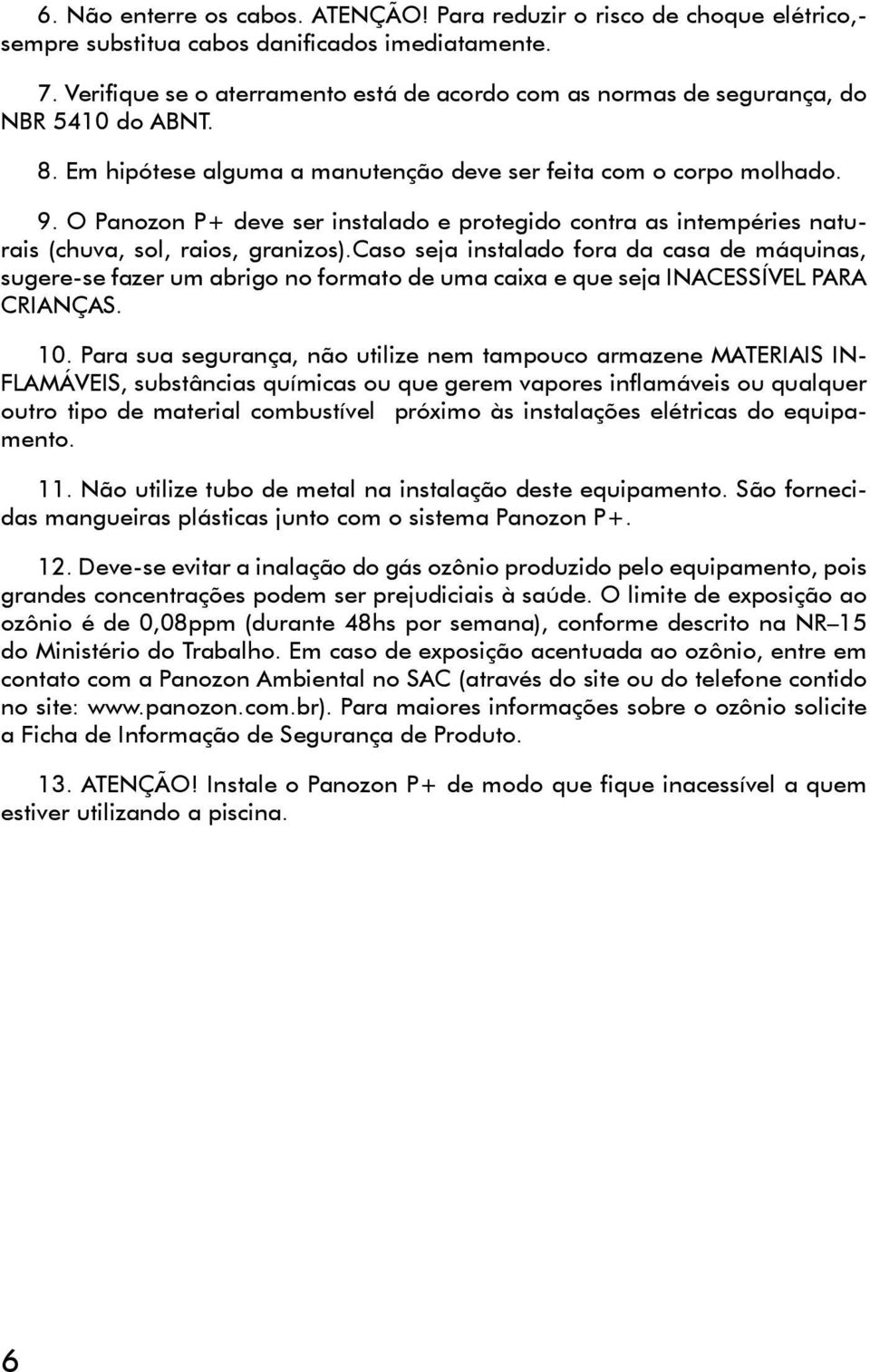 O Panozon P+ deve ser instalado e protegido contra as intempéries naturais (chuva, sol, raios, granizos).