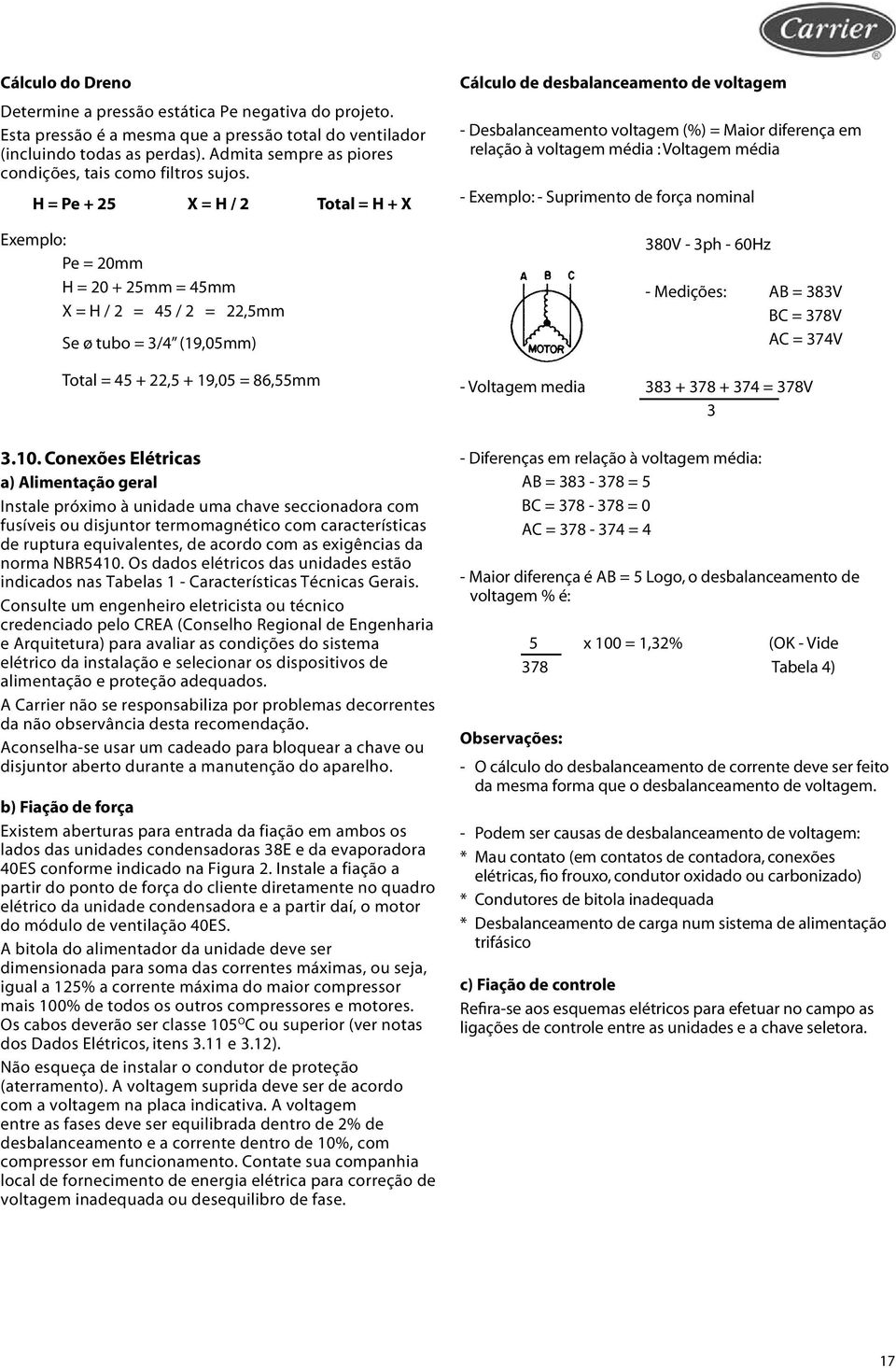 H = Pe + 25 X = H / 2 Total = H + X Exemplo: Pe = 20mm H = 20 + 25mm = 45mm X = H / 2 = 45 / 2 = 22,5mm Se ø tubo = 3/4 (19,05mm) Total = 45 + 22,5 + 19,05 = 86,55mm 3.10.