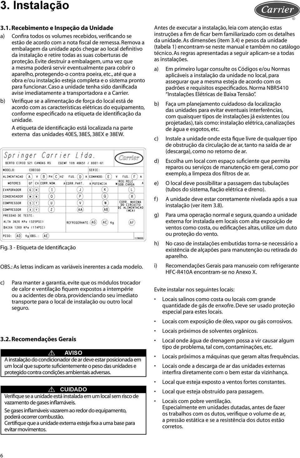 Evite destruir a embalagem, uma vez que a mesma poderá servir eventualmente para cobrir o aparelho, protegendo-o contra poeira, etc.