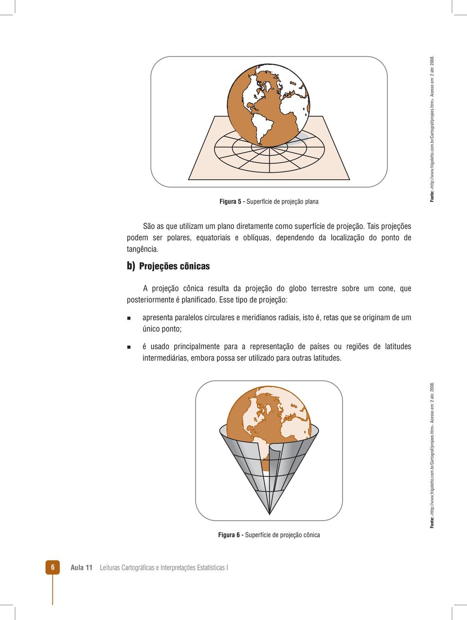 b) Projeções cônicas A projeção cônica resulta da projeção do globo terrestre sobre um cone, que posteriormente é planificado.