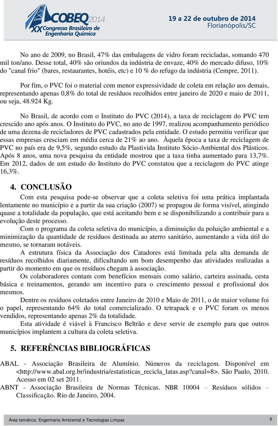 Por fim, o PVC foi o material com menor expressividade de coleta em relação aos demais, representando apenas 0,8% do total de resíduos recolhidos entre janeiro de 2020 e maio de 2011, ou seja, 48.