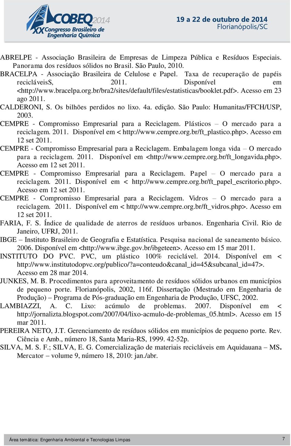 Os bilhões perdidos no lixo. 4a. edição. São Paulo: Humanitas/FFCH/USP, 2003. CEMPRE - Compromisso Empresarial para a Reciclagem. Plásticos O mercado para a reciclagem. 2011.