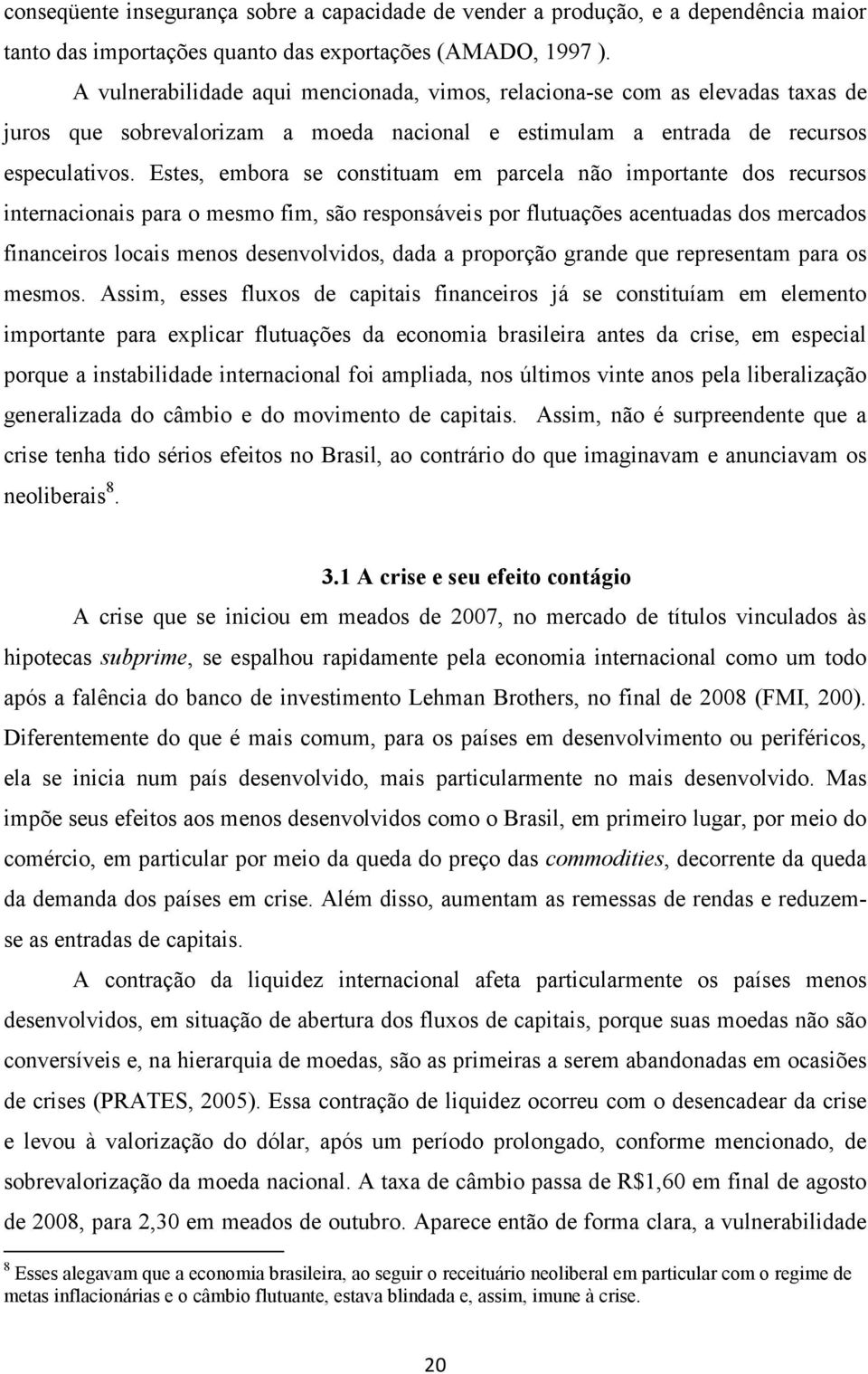 Estes, embora se constituam em parcela não importante dos recursos internacionais para o mesmo fim, são responsáveis por flutuações acentuadas dos mercados financeiros locais menos desenvolvidos,