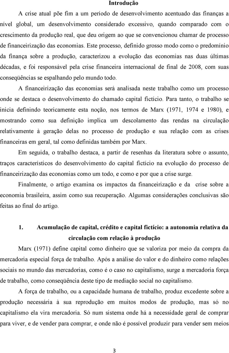 Este processo, definido grosso modo como o predomínio da finança sobre a produção, caracterizou a evolução das economias nas duas últimas décadas, e foi responsável pela crise financeira