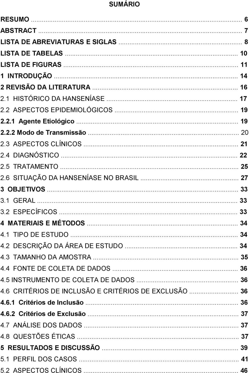 6 SITUAÇÃO DA HANSENÍASE NO BRASIL... 27 3 OBJETIVOS... 33 3.1 GERAL... 33 3.2 ESPECÍFICOS... 33 4 MATERIAIS E MÉTODOS... 34 4.1 TIPO DE ESTUDO... 34 4.2 DESCRIÇÃO DA ÁREA DE ESTUDO... 34 4.3 TAMANHO DA AMOSTRA.