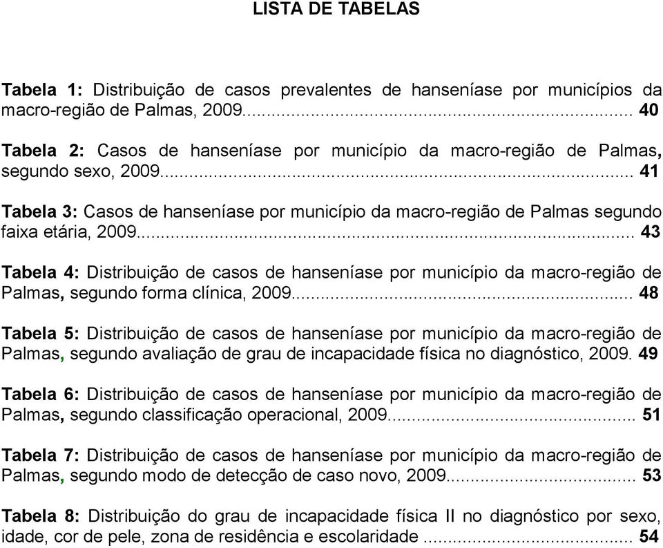 .. 43 Tabela 4: Distribuição de casos de hanseníase por município da macro-região de Palmas, segundo forma clínica, 29.