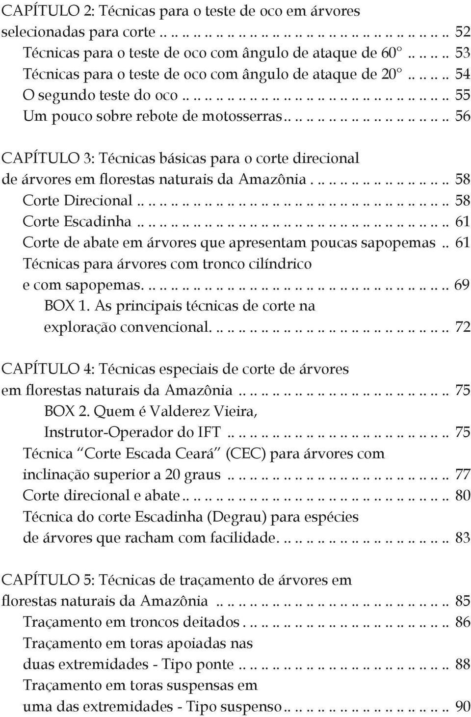 ............................. 56 CAPÍTULO 3: Técnicas básicas para o corte direcional de árvores em florestas naturais da Amazônia......................... 58 Corte Direcional......................................................... 58 Corte Escadinha.