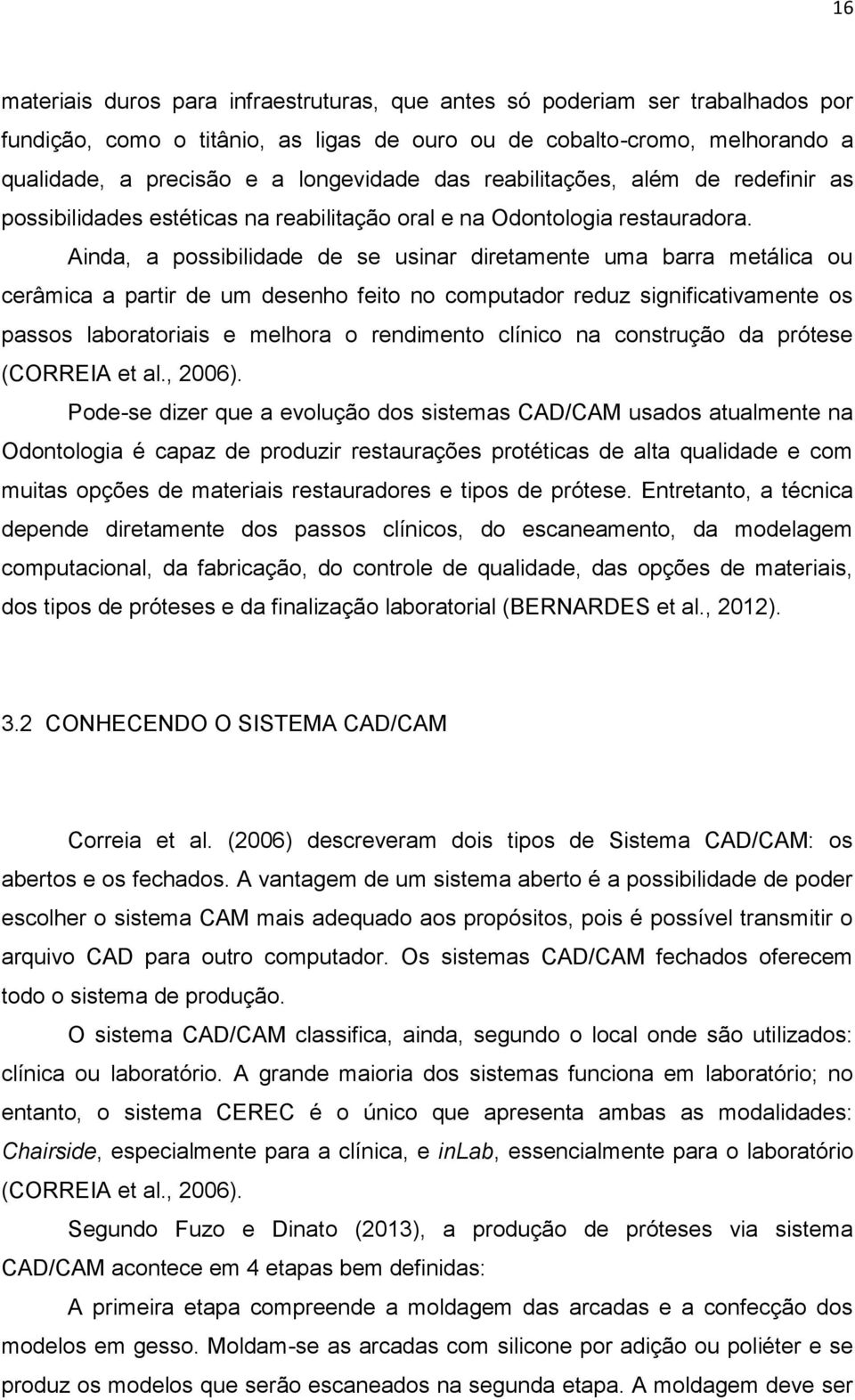 Ainda, a possibilidade de se usinar diretamente uma barra metálica ou cerâmica a partir de um desenho feito no computador reduz significativamente os passos laboratoriais e melhora o rendimento