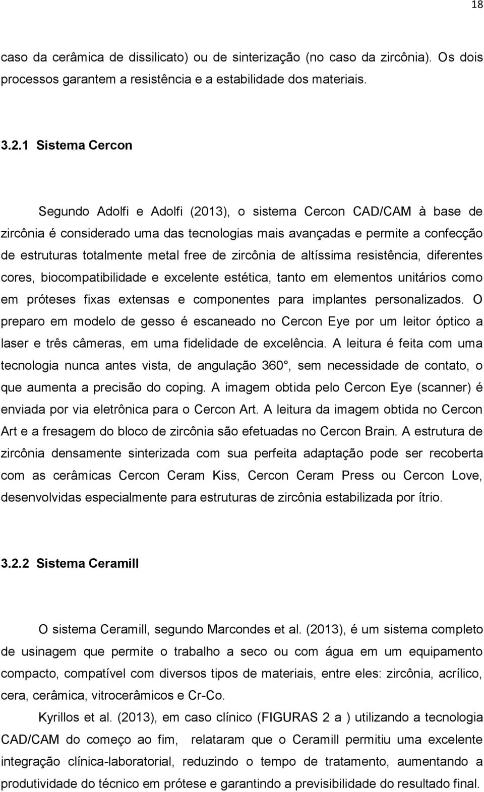 de zircônia de altíssima resistência, diferentes cores, biocompatibilidade e excelente estética, tanto em elementos unitários como em próteses fixas extensas e componentes para implantes