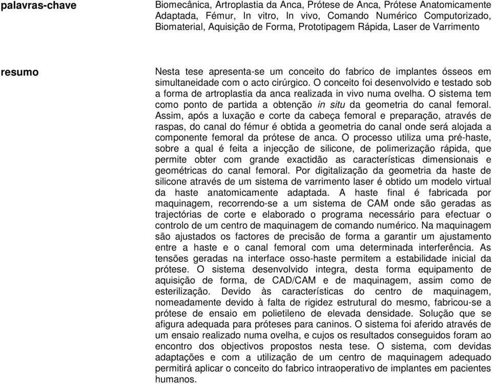 O conceito foi desenvolvido e testado sob a forma de artroplastia da anca realizada in vivo numa ovelha. O sistema tem como ponto de partida a obtenção in situ da geometria do canal femoral.