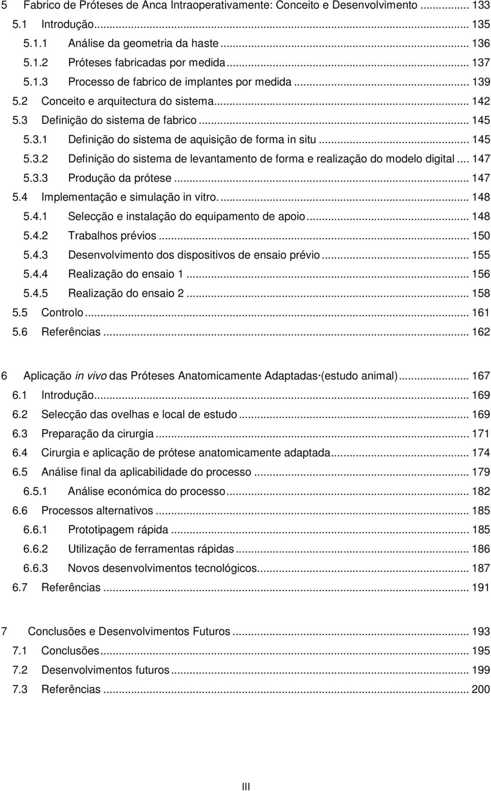 .. 147 5.3.3 Produção da prótese... 147 5.4 Implementação e simulação in vitro... 148 5.4.1 Selecção e instalação do equipamento de apoio... 148 5.4.2 Trabalhos prévios... 150 5.4.3 Desenvolvimento dos dispositivos de ensaio prévio.