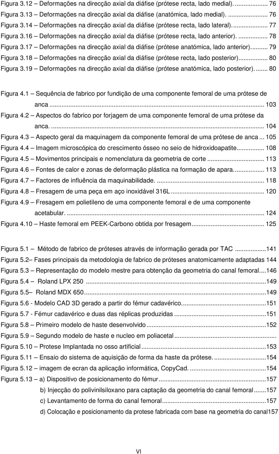 18 Deformações na direcção axial da diáfise (prótese recta, lado posterior)... 80 Figura 3.19 Deformações na direcção axial da diáfise (prótese anatómica, lado posterior)... 80 Figura 4.