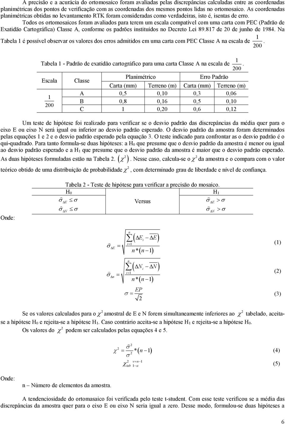 Todos os ortomosaicos foram avaliados para terem um escala compatível com uma carta com PEC (Padrão de Exatidão Cartográfica) Classe A, conforme os padrões instituídos no Decreto Lei 89.