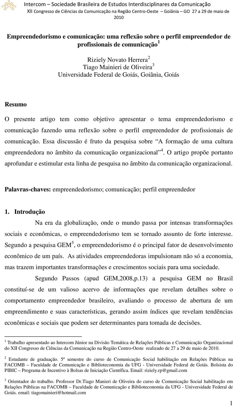 Essa discussão é fruto da pesquisa sobre A formação de uma cultura empreendedora no âmbito da comunicação organizacional 4.