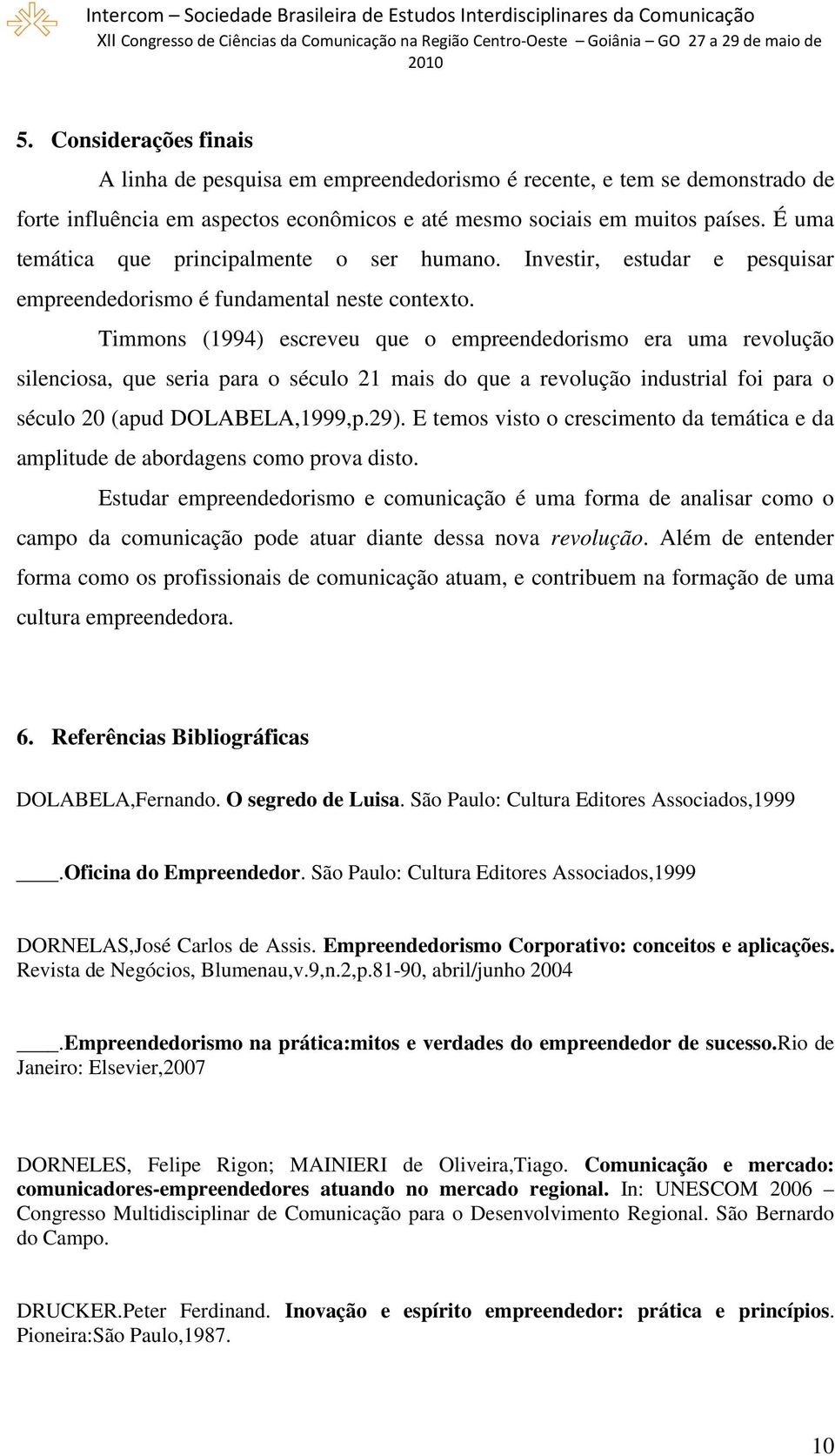 Timmons (1994) escreveu que o empreendedorismo era uma revolução silenciosa, que seria para o século 21 mais do que a revolução industrial foi para o século 20 (apud DOLABELA,1999,p.29).