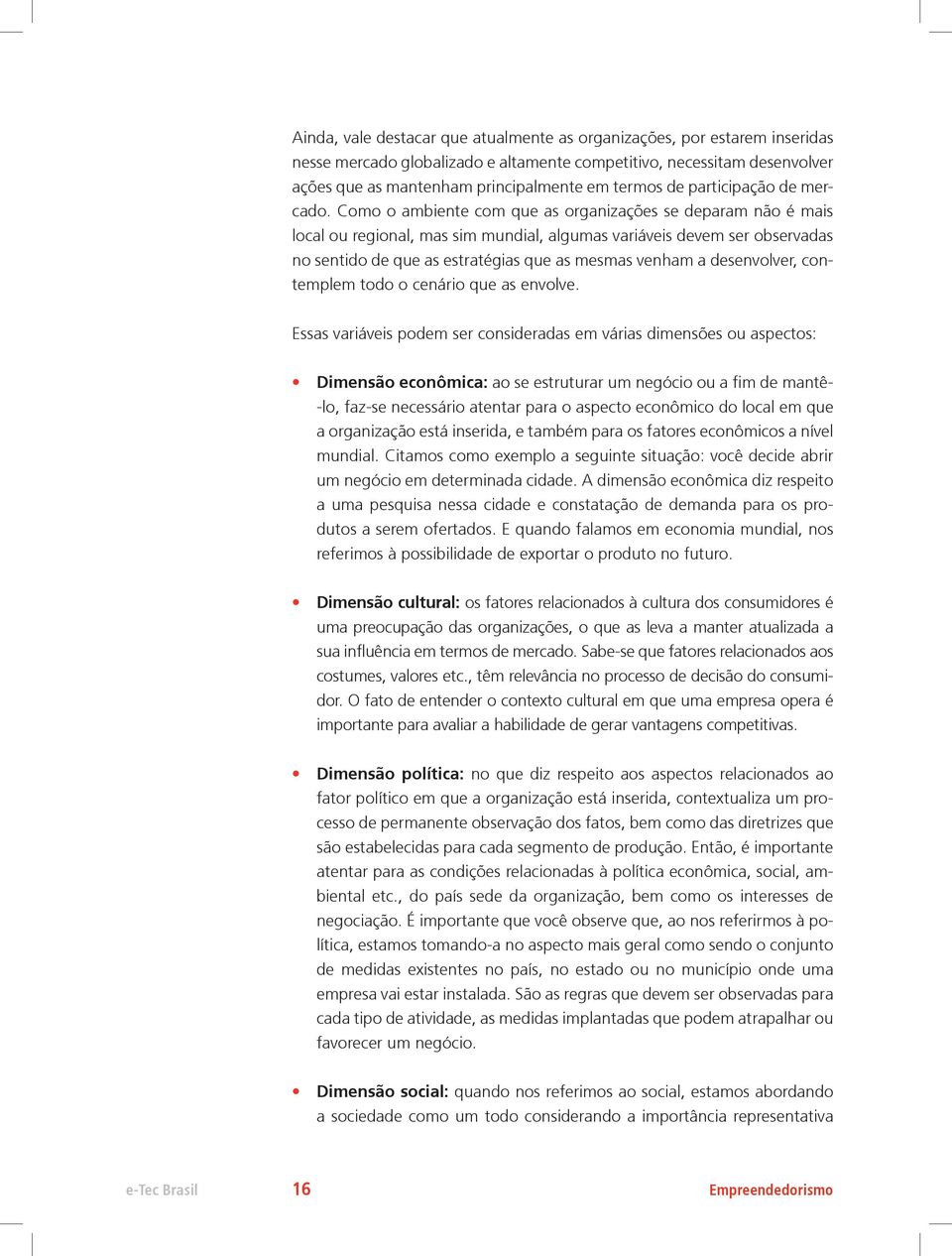 Como o ambiente com que as organizações se deparam não é mais local ou regional, mas sim mundial, algumas variáveis devem ser observadas no sentido de que as estratégias que as mesmas venham a