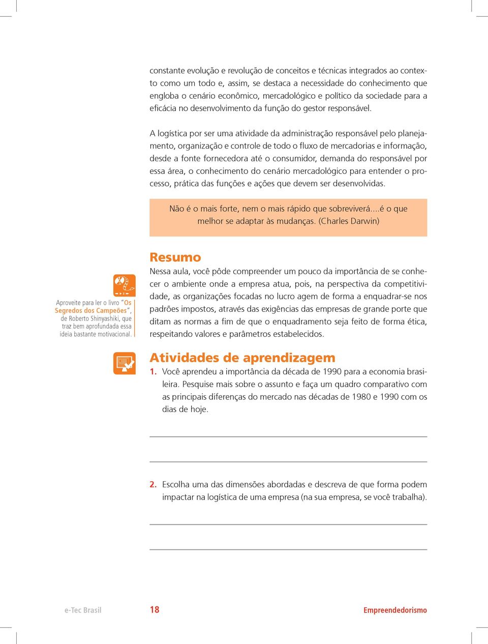 A logística por ser uma atividade da administração responsável pelo planejamento, organização e controle de todo o fluxo de mercadorias e informação, desde a fonte fornecedora até o consumidor,