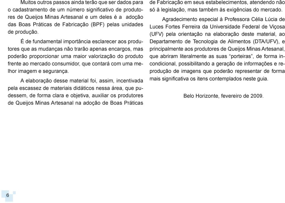 É de fundamental importância esclarecer aos produtores que as mudanças não trarão apenas encargos, mas poderão proporcionar uma maior valorização do produto frente ao mercado consumidor, que contará