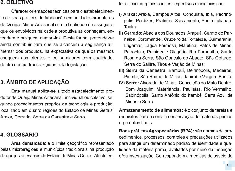 Desta forma, pretende-se ainda contribuir para que se alcancem a segurança alimentar dos produtos, na expectativa de que os mesmos cheguem aos clientes e consumidores com qualidade, dentro dos