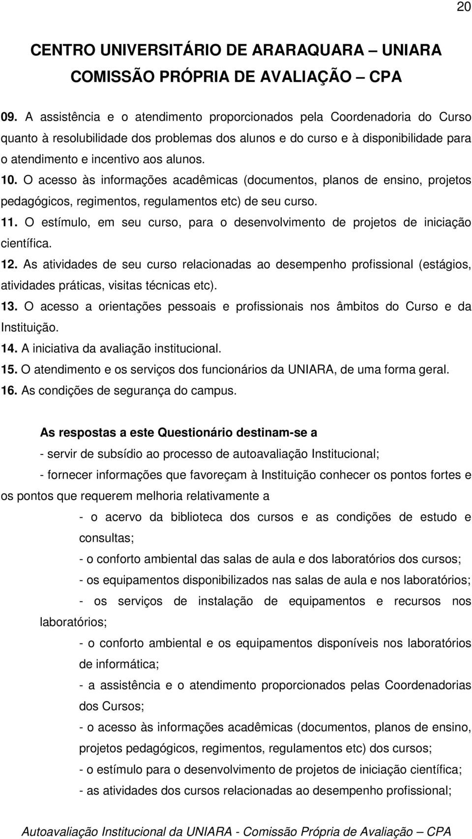 O acesso às informações acadêmicas (documentos, planos de ensino, projetos pedagógicos, regimentos, regulamentos etc) de seu curso. 11.