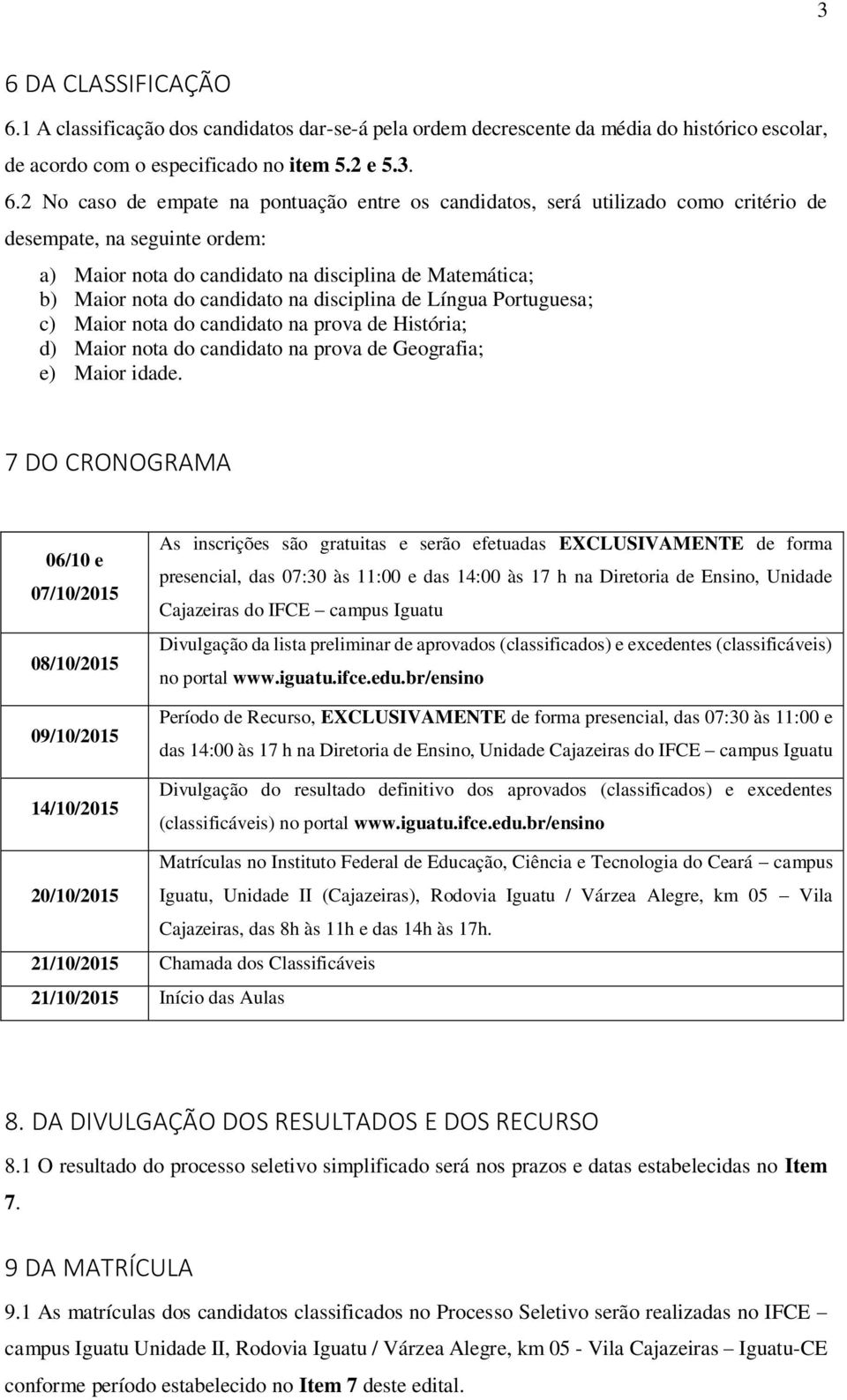 Portuguesa; c) Maior nota do candidato na prova de História; d) Maior nota do candidato na prova de Geografia; e) Maior idade.