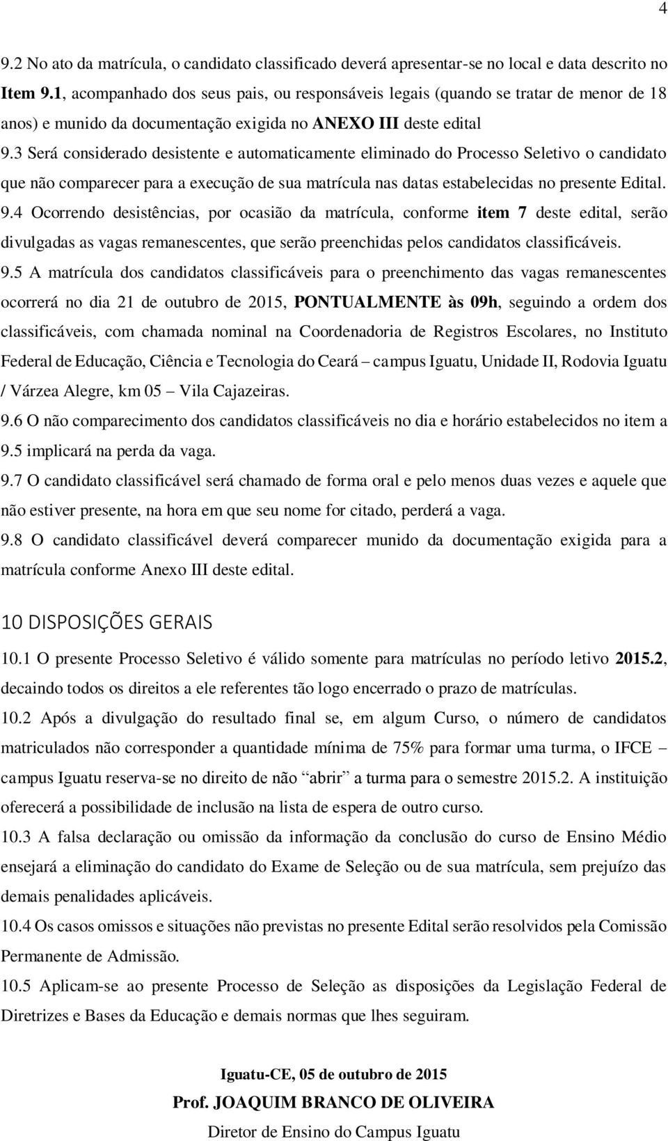 3 Será considerado desistente e automaticamente eliminado do Processo Seletivo o candidato que não comparecer para a execução de sua matrícula nas datas estabelecidas no presente Edital. 9.