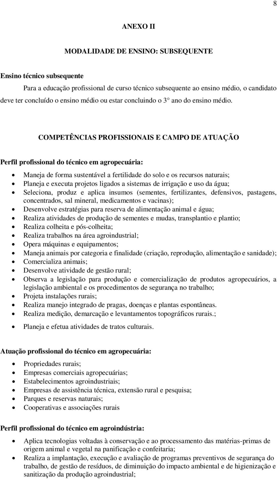 COMPETÊNCIAS PROFISSIONAIS E CAMPO DE ATUAÇÃO Perfil profissional do técnico em agropecuária: Maneja de forma sustentável a fertilidade do solo e os recursos naturais; Planeja e executa projetos