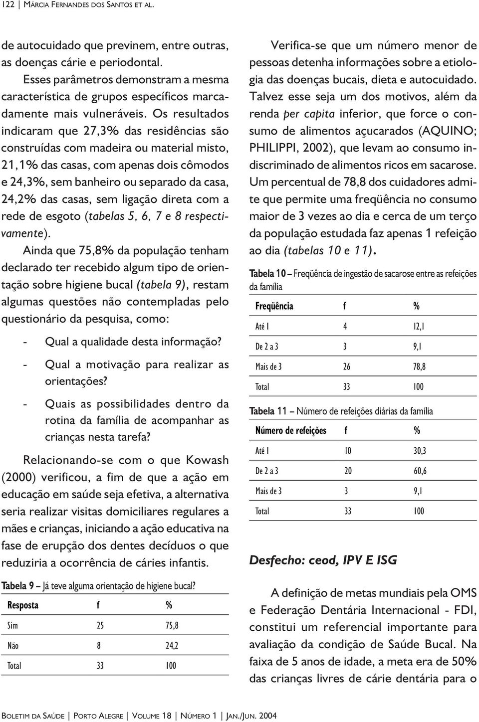 Os resultados indicaram que 27,3% das residências são construídas com madeira ou material misto, 21,1% das casas, com apenas dois cômodos e 24,3%, sem banheiro ou separado da casa, 24,2% das casas,