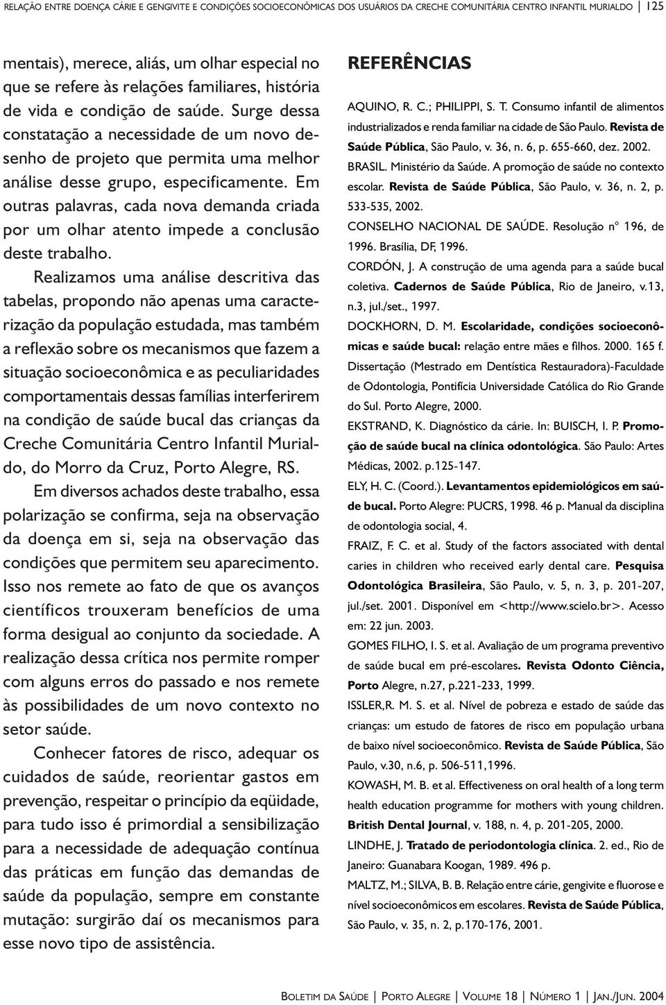 Em outras palavras, cada nova demanda criada por um olhar atento impede a conclusão deste trabalho.