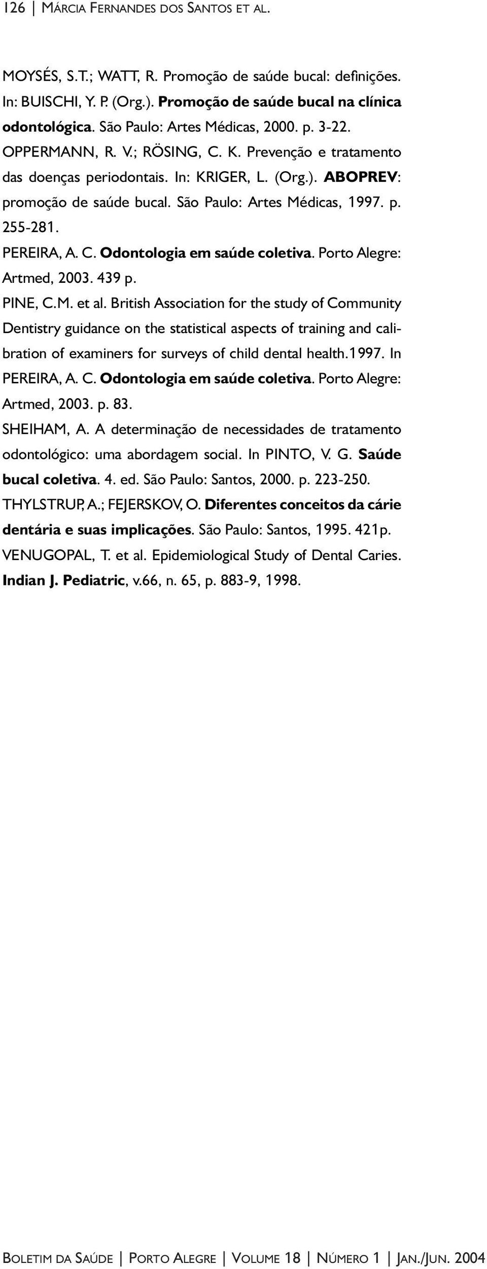 São Paulo: Artes Médicas, 1997. p. 255-281. PEREIRA, A. C. Odontologia em saúde coletiva. Porto Alegre: Artmed, 2003. 439 p. PINE, C.M. et al.