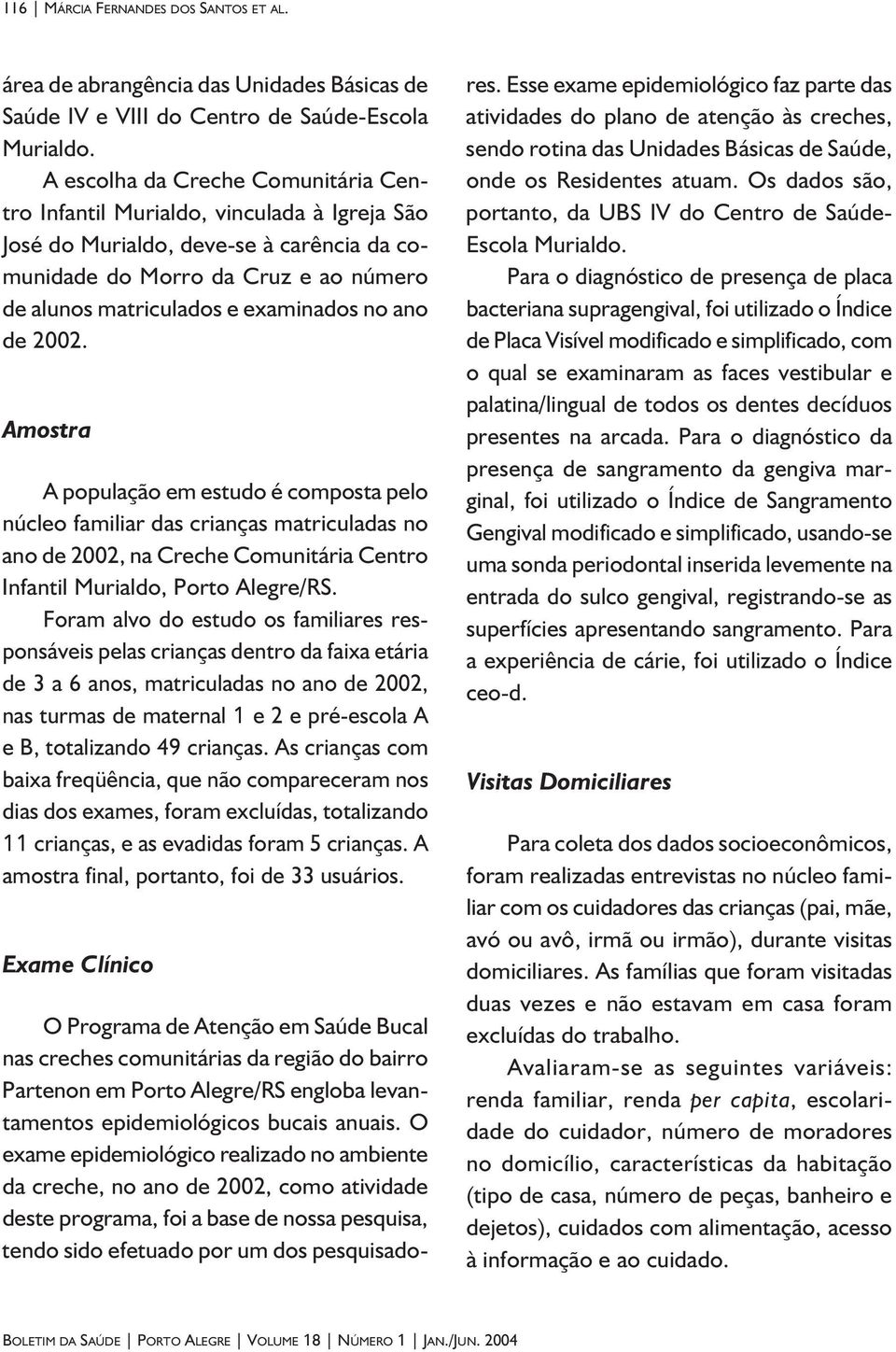 ano de 2002. Amostra A população em estudo é composta pelo núcleo familiar das crianças matriculadas no ano de 2002, na Creche Comunitária Centro Infantil Murialdo, Porto Alegre/RS.