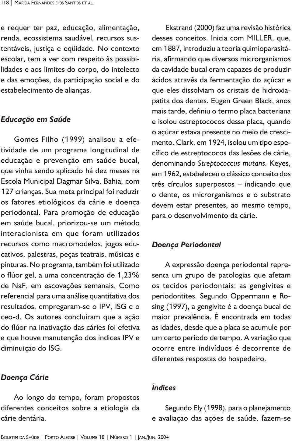 Educação em Saúde Gomes Filho (1999) analisou a efetividade de um programa longitudinal de educação e prevenção em saúde bucal, que vinha sendo aplicado há dez meses na Escola Municipal Dagmar Silva,