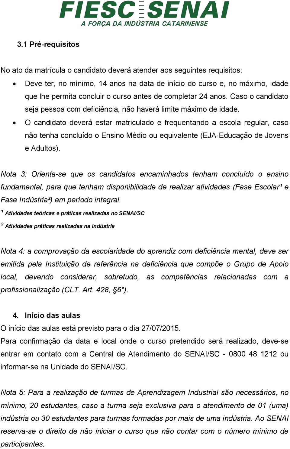 O candidato deverá estar matriculado e frequentando a escola regular, caso não tenha concluído o Ensino Médio ou equivalente (EJA-Educação de Jovens e Adultos).