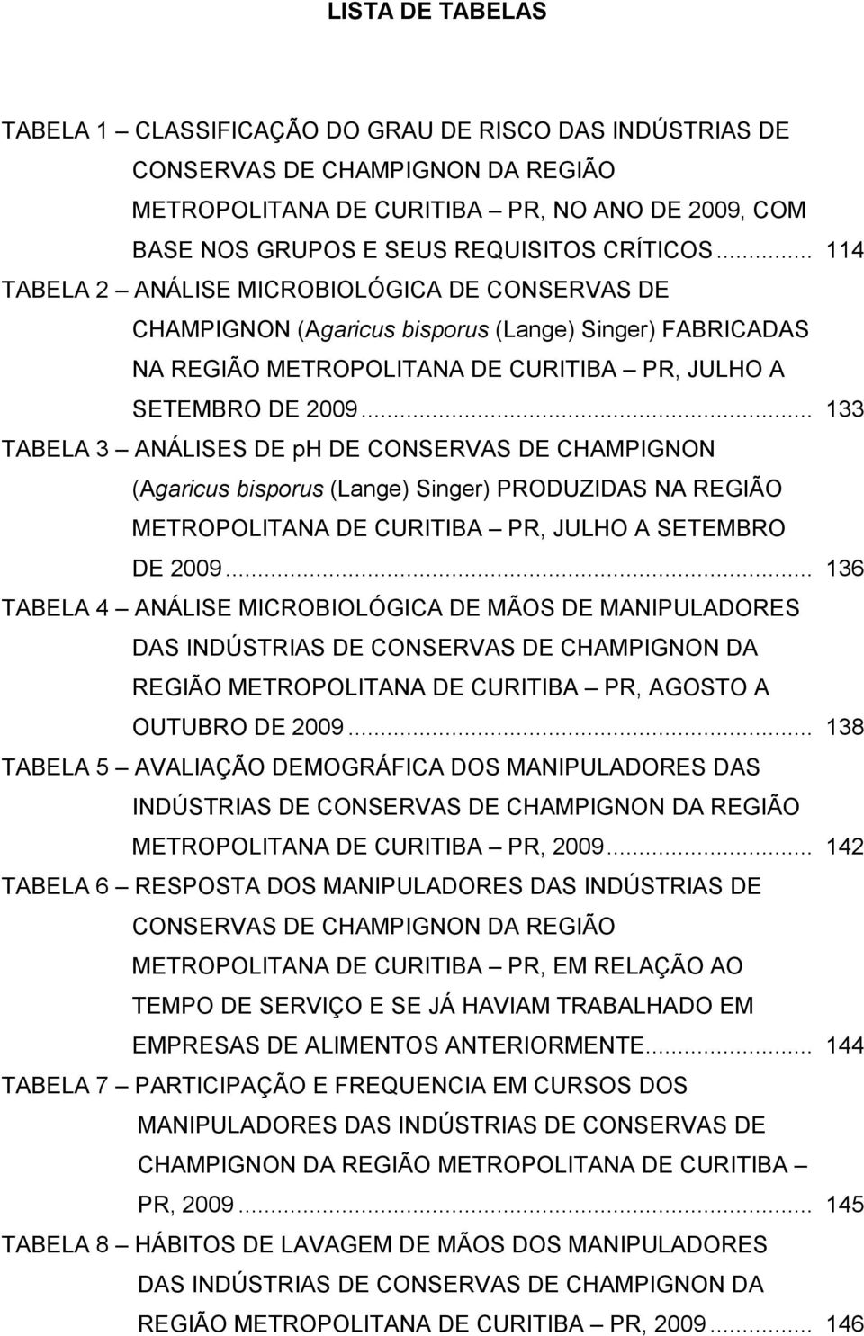 .. 133 TABELA 3 ANÁLISES DE ph DE CONSERVAS DE CHAMPIGNON (Agaricus bisporus (Lange) Singer) PRODUZIDAS NA REGIÃO METROPOLITANA DE CURITIBA PR, JULHO A SETEMBRO DE 2009.