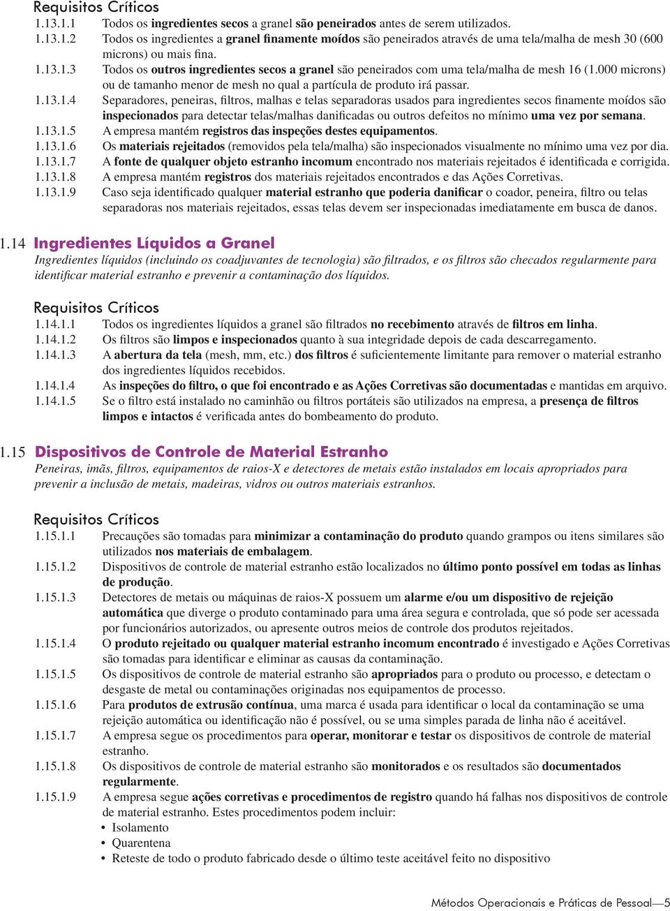 Separadores, peneiras, filtros, malhas e telas separadoras usados para ingredientes secos finamente moídos são inspecionados para detectar telas/malhas danificadas ou outros defeitos no mínimo uma