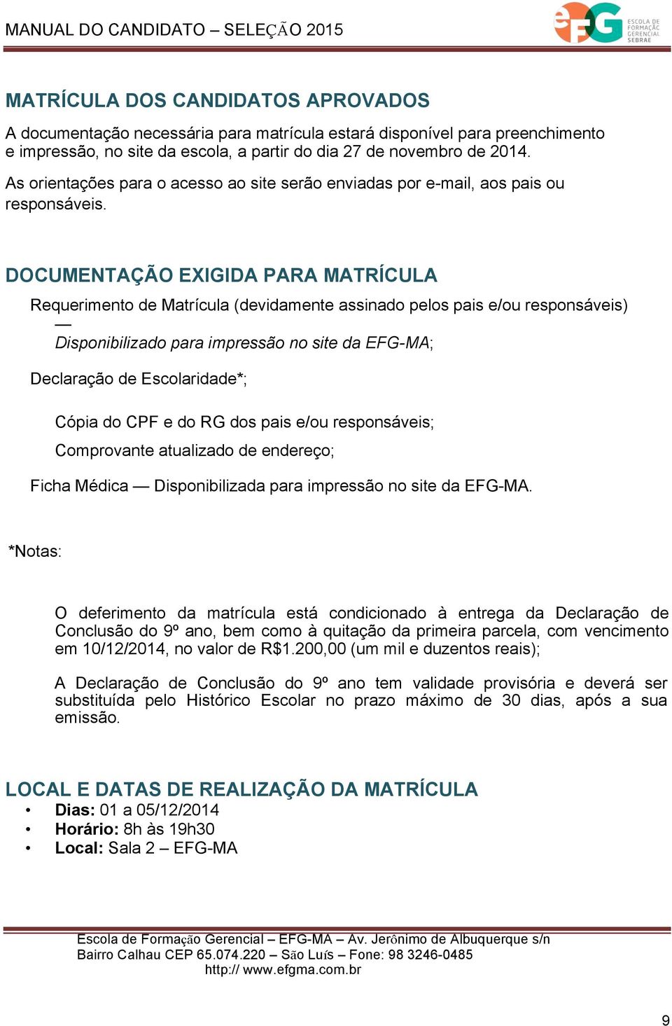 DOCUMENTAÇÃO EXIGIDA PARA MATRÍCULA Requerimento de Matrícula (devidamente assinado pelos pais e/ou responsáveis) Disponibilizado para impressão no site da EFG-MA; Declaração de Escolaridade*; Cópia