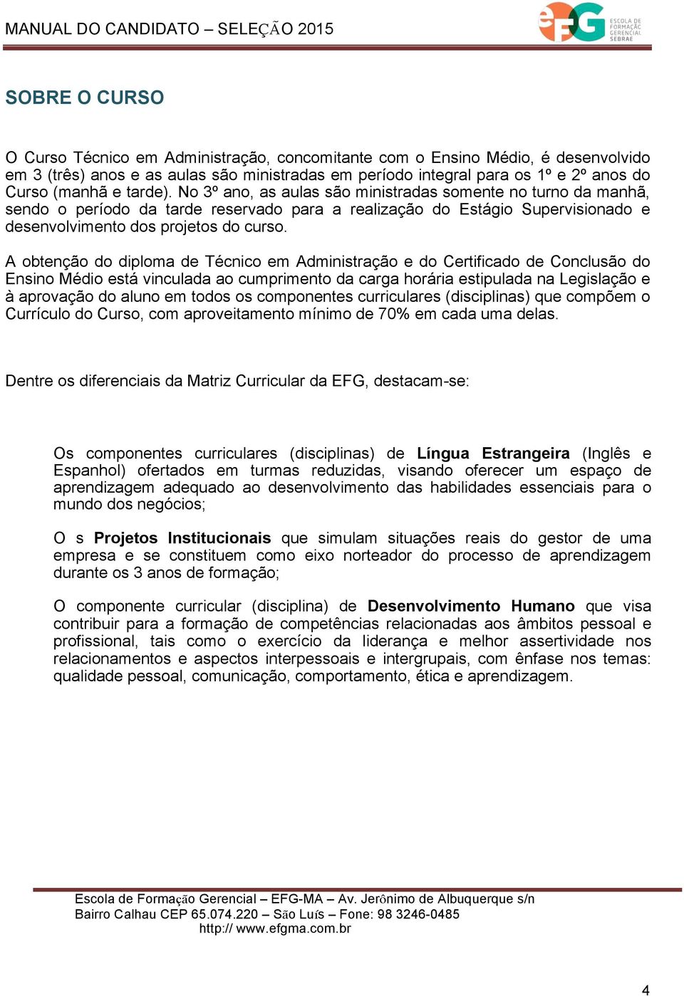 A obtenção do diploma de Técnico em Administração e do Certificado de Conclusão do Ensino Médio está vinculada ao cumprimento da carga horária estipulada na Legislação e à aprovação do aluno em todos